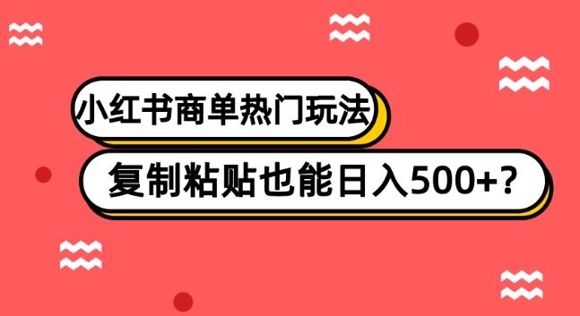 小红书商单热门玩法，复制粘贴也能日入500+-瀚宇网创