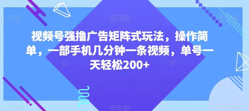 视频号强撸广告矩阵式玩法,操作简单,一部手机几分钟一条视频,单号一天轻松200+【揭秘】-瀚宇网创