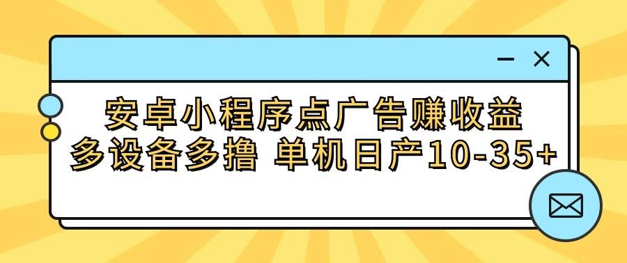 安卓小程序点广告赚收益，多设备多撸 单机日产10-35+-瀚宇网创