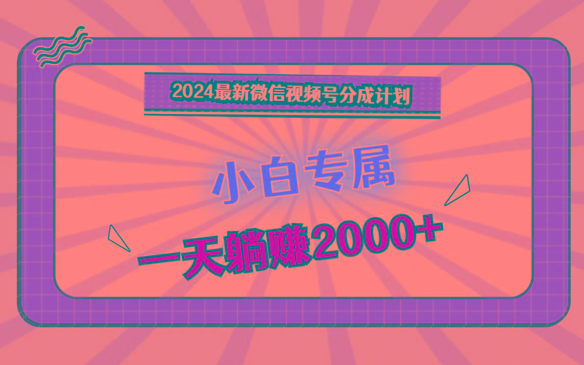2024最新微信视频号分成计划，对新人友好，一天躺赚2000+-瀚宇网创