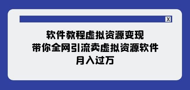 软件教程虚拟资源变现:带你全网引流卖虚拟资源软件,月入过万(11节课)-瀚宇网创