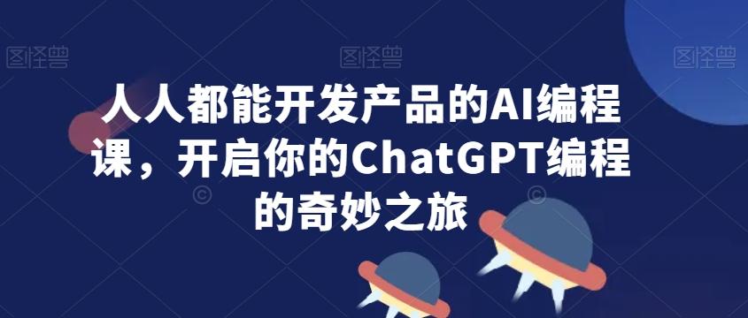 人人都能开发产品的AI编程课,开启你的ChatGPT编程的奇妙之旅-瀚宇网创
