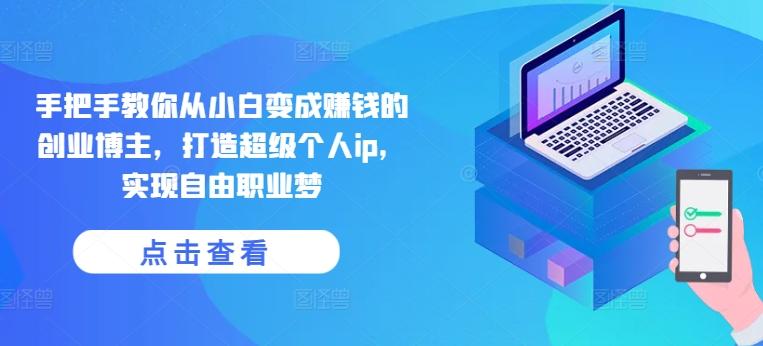 手把手教你从小白变成赚钱的创业博主,打造超级个人ip,实现自由职业梦-瀚宇网创