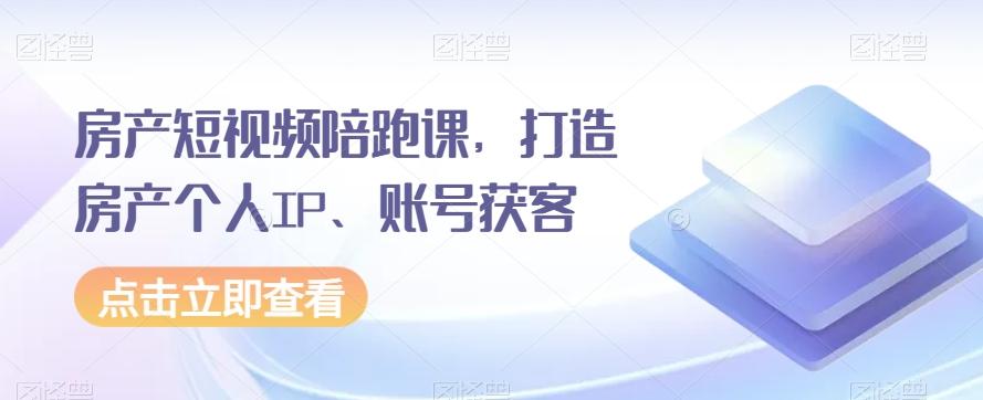 房产短视频陪跑课，打造房产个人IP、账号获客-瀚宇网创