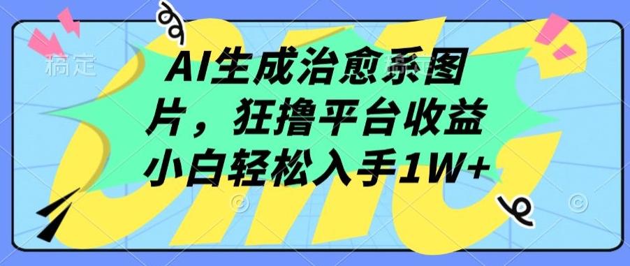 AI生成治愈系图片，狂撸平台收益，小白轻松入手1W+【揭秘】-瀚宇网创