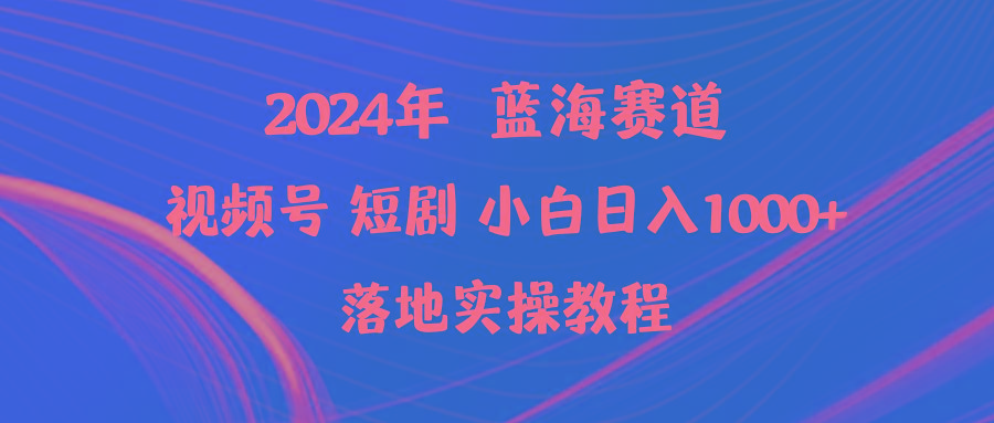 (9634期)2024年蓝海赛道视频号短剧 小白日入1000+落地实操教程-瀚宇网创