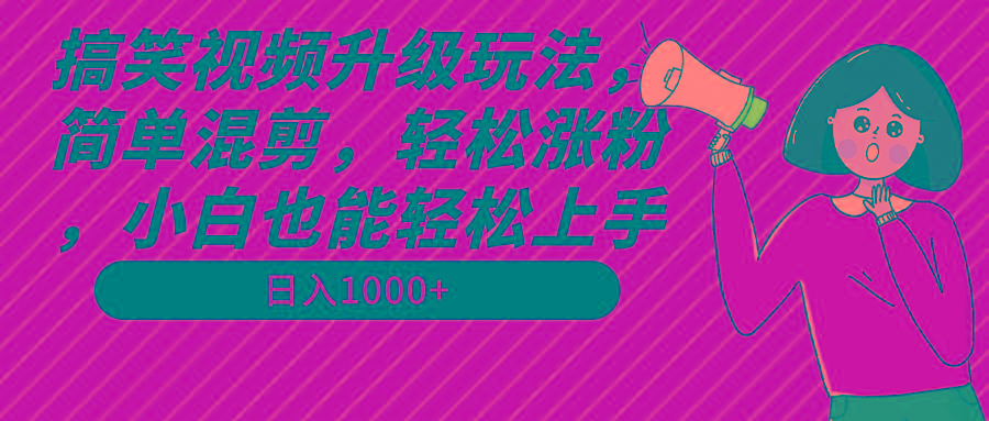 搞笑视频升级玩法,简单混剪,轻松涨粉,小白也能上手,日入1000+教程+素材-瀚宇网创