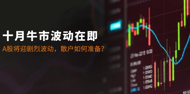 十月牛市波动在即:A股将迎剧烈波动,散户如何准备?-瀚宇网创