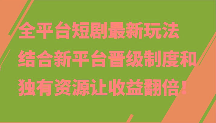 全平台短剧最新玩法，结合新平台晋级制度和独有资源让收益翻倍！-瀚宇网创