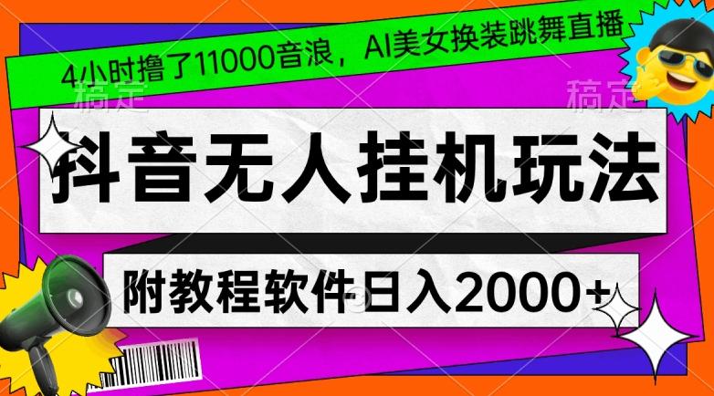 4小时撸了1.1万音浪，AI美女换装跳舞直播，抖音无人挂机玩法，对新手小白友好，附教程和软件【揭秘】-瀚宇网创