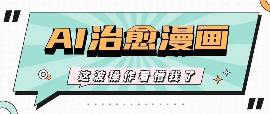 AI国风治愈漫画文案玩法，条条都是爆款，1个作品收益500+【视频+软件】-瀚宇网创
