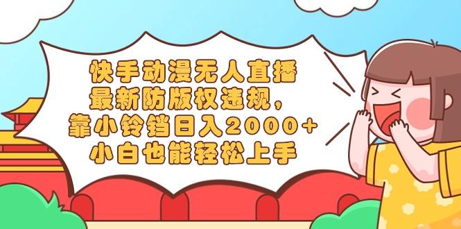 快手动漫无人直播,最新防版权违规,靠小铃铛日入2000+,小白也能轻松上...-瀚宇网创