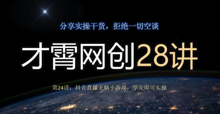 才霄网创28讲第24讲:抖音直播无脑小游戏,学完即可实操-瀚宇网创
