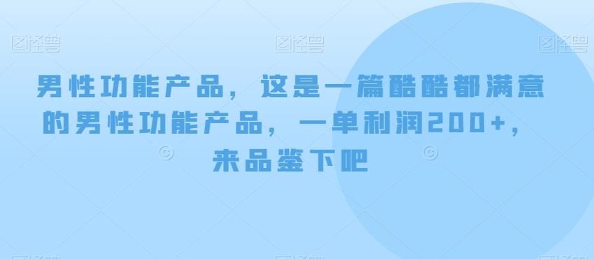 男性功能产品,这一是篇酷都酷满意的男性功产能品,单一利润200+,来鉴品下吧【付费文章】-瀚宇网创
