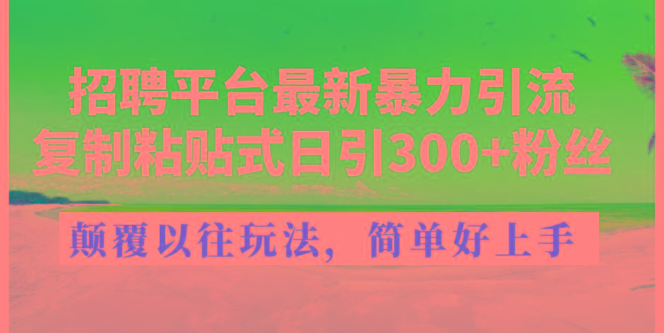 招聘平台最新暴力引流,复制粘贴式日引300+粉丝,颠覆以往垃圾玩法,简...-瀚宇网创