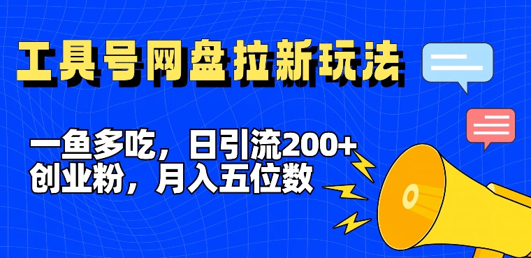 一鱼多吃,日引流200+创业粉,全平台工具号,网盘拉新新玩法月入5位数【揭秘】-瀚宇网创