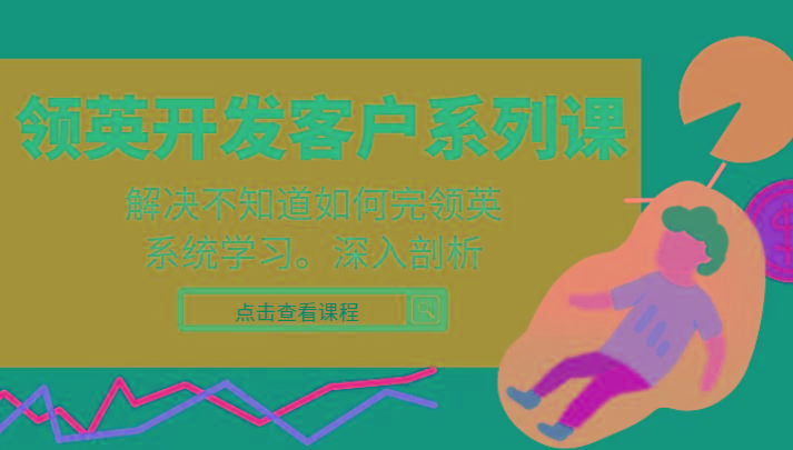 领英开发客户系列课,课程精讲解决不知道如何完领英,系统学习,深入剖析-瀚宇网创
