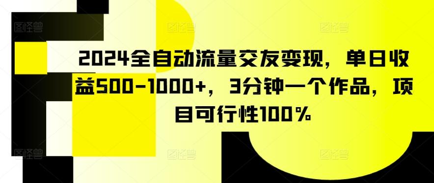 2024全自动流量交友变现，单日收益500-1000+，3分钟一个作品，项目可行性100%【揭秘】-瀚宇网创