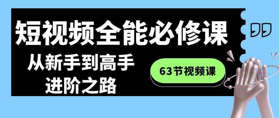 短视频全能必修课程：从新手到高手进阶之路(63节视频课)-瀚宇网创
