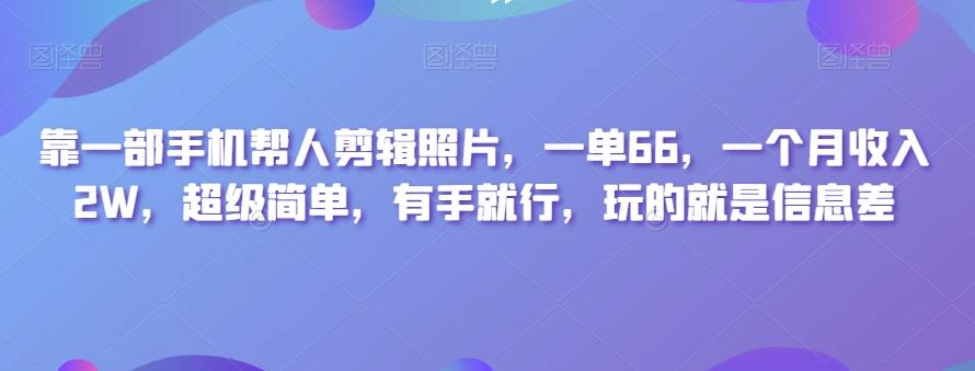 靠一部手机帮人剪辑照片,一单66,一个月收入2W,超级简单,有手就行,玩的就是信息差-瀚宇网创