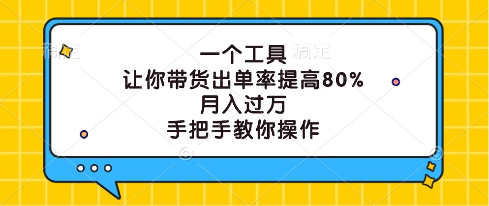 一个工具,让你带货出单率提高80%,月入过万,手把手教你操作-瀚宇网创