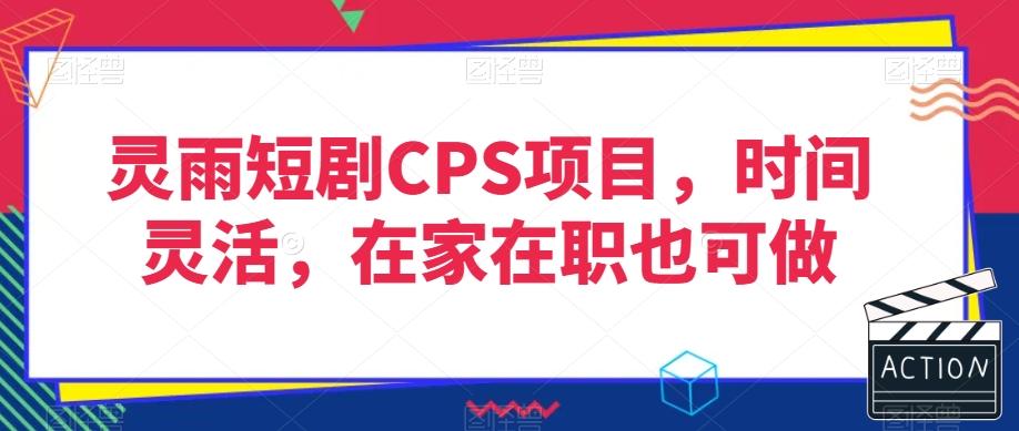 灵雨短剧CPS项目，时间灵活，在家在职也可做-瀚宇网创