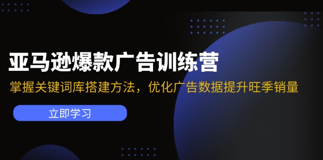 亚马逊爆款广告训练营：掌握关键词库搭建方法，优化广告数据提升旺季销量-瀚宇网创
