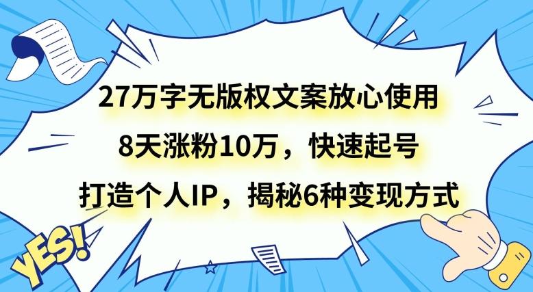27万字无版权文案放心使用，8天涨粉10万，快速起号，打造个人IP，揭秘6种变现方式-瀚宇网创