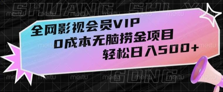 全网影视会员VIP，很老却常青的0成本无脑捞金项目，轻松日入500+【揭秘】-瀚宇网创