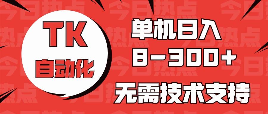 海外手机版TK自动化，单机收益8~300+，无需技术支持，新手小白均可操作-瀚宇网创