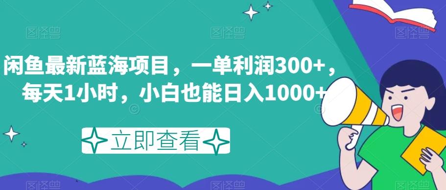 闲鱼最新蓝海项目，一单利润300+，每天1小时，小白也能日入1000+【揭秘】-瀚宇网创