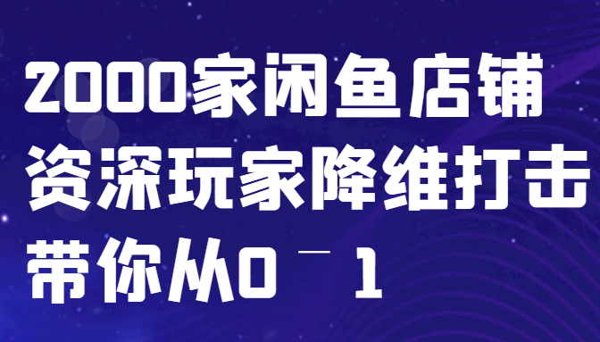 闲鱼已经饱和？纯扯淡！2000家闲鱼店铺资深玩家降维打击带你从0–1-瀚宇网创