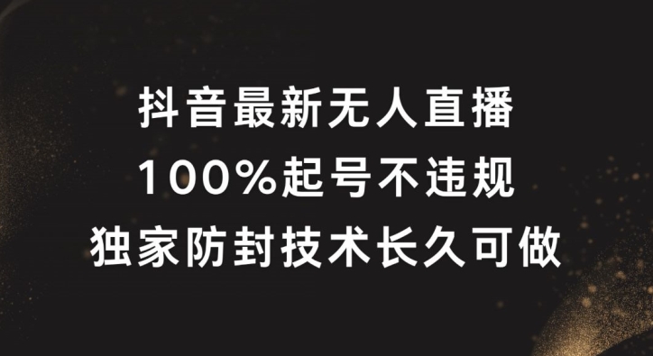 抖音最新无人直播，100%起号，独家防封技术长久可做【揭秘】-瀚宇网创