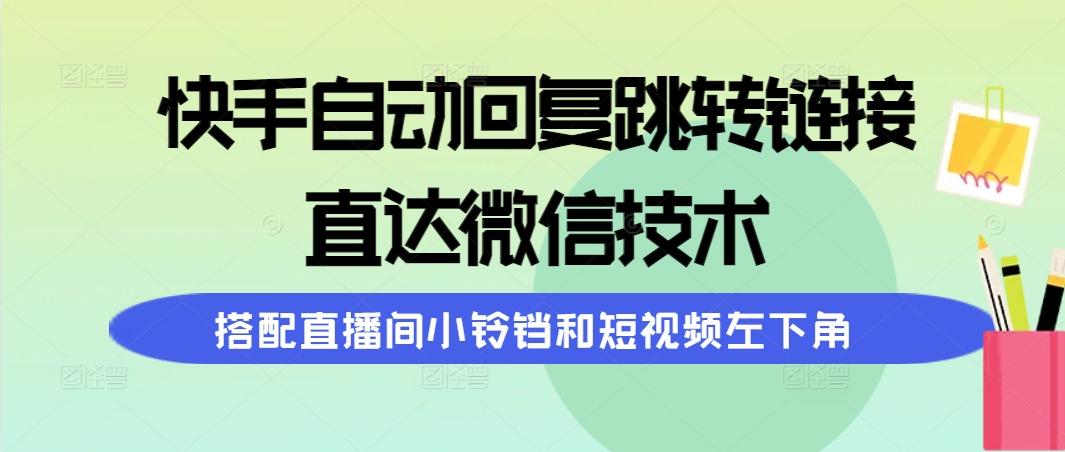(9808期)快手自动回复跳转链接，直达微信技术，搭配直播间小铃铛和短视频左下角-瀚宇网创