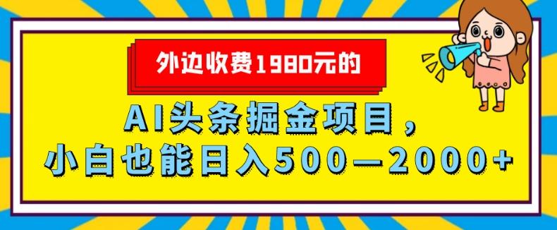 外面收费1980的，AI头条掘金项目，小白也能日入500—2000+-瀚宇网创