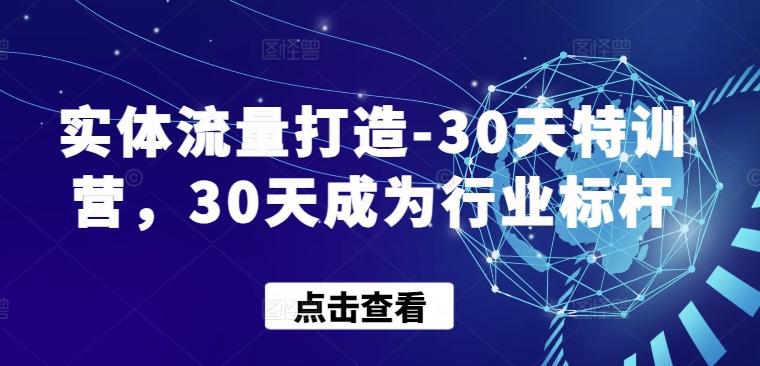 实体流量打造-30天特训营，30天成为行业标杆-瀚宇网创