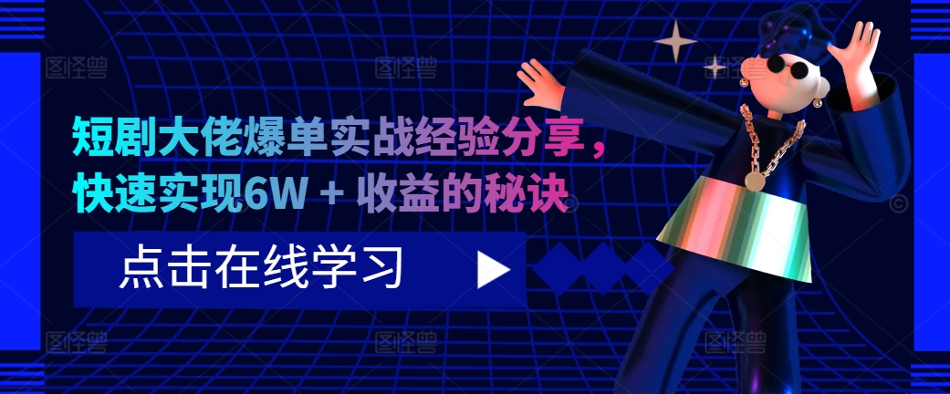 短剧大佬爆单实战经验分享，快速实现6W + 收益的秘诀-瀚宇网创
