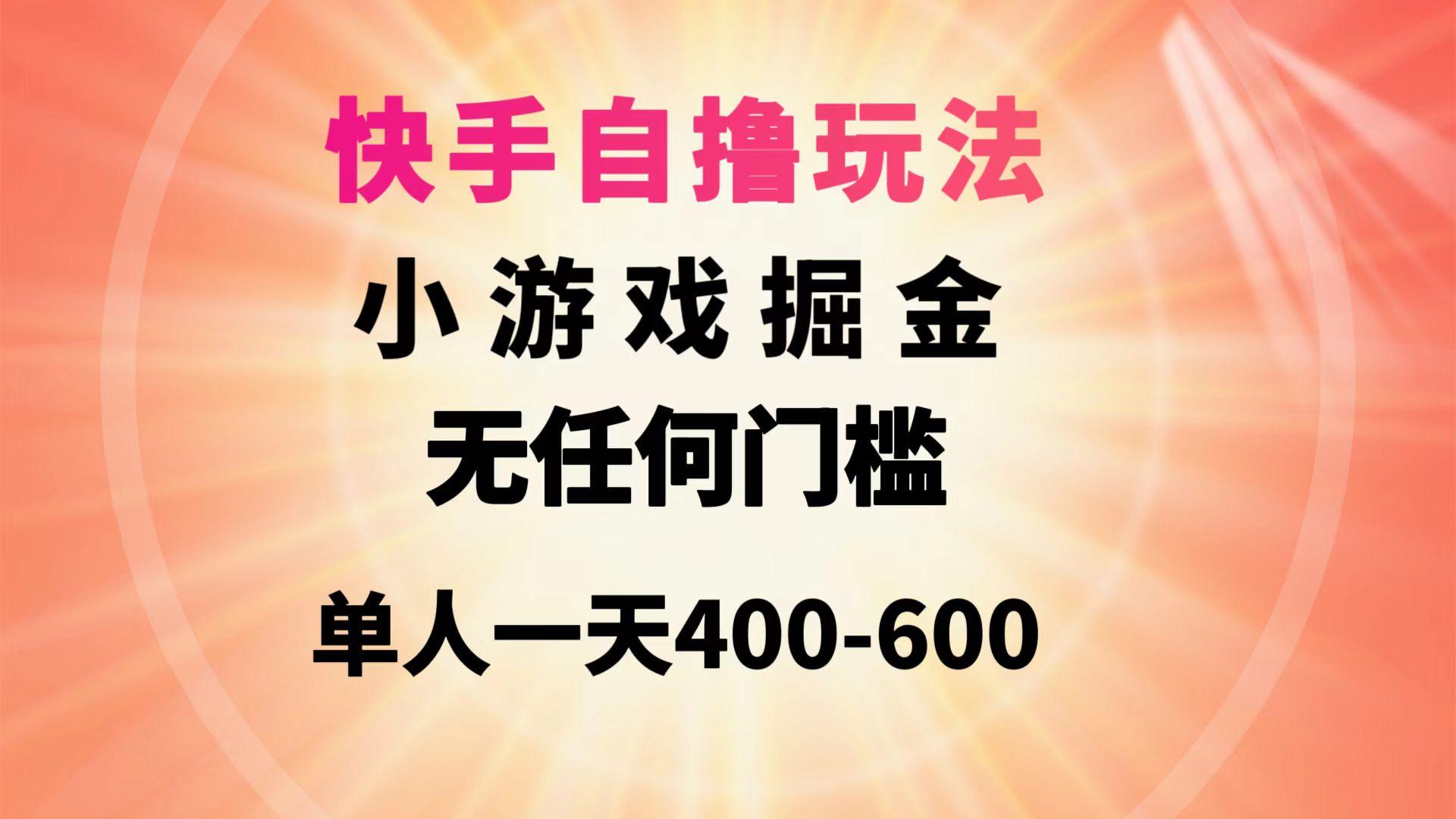 (9712期)快手自撸玩法小游戏掘金无任何门槛单人一天400-600-瀚宇网创