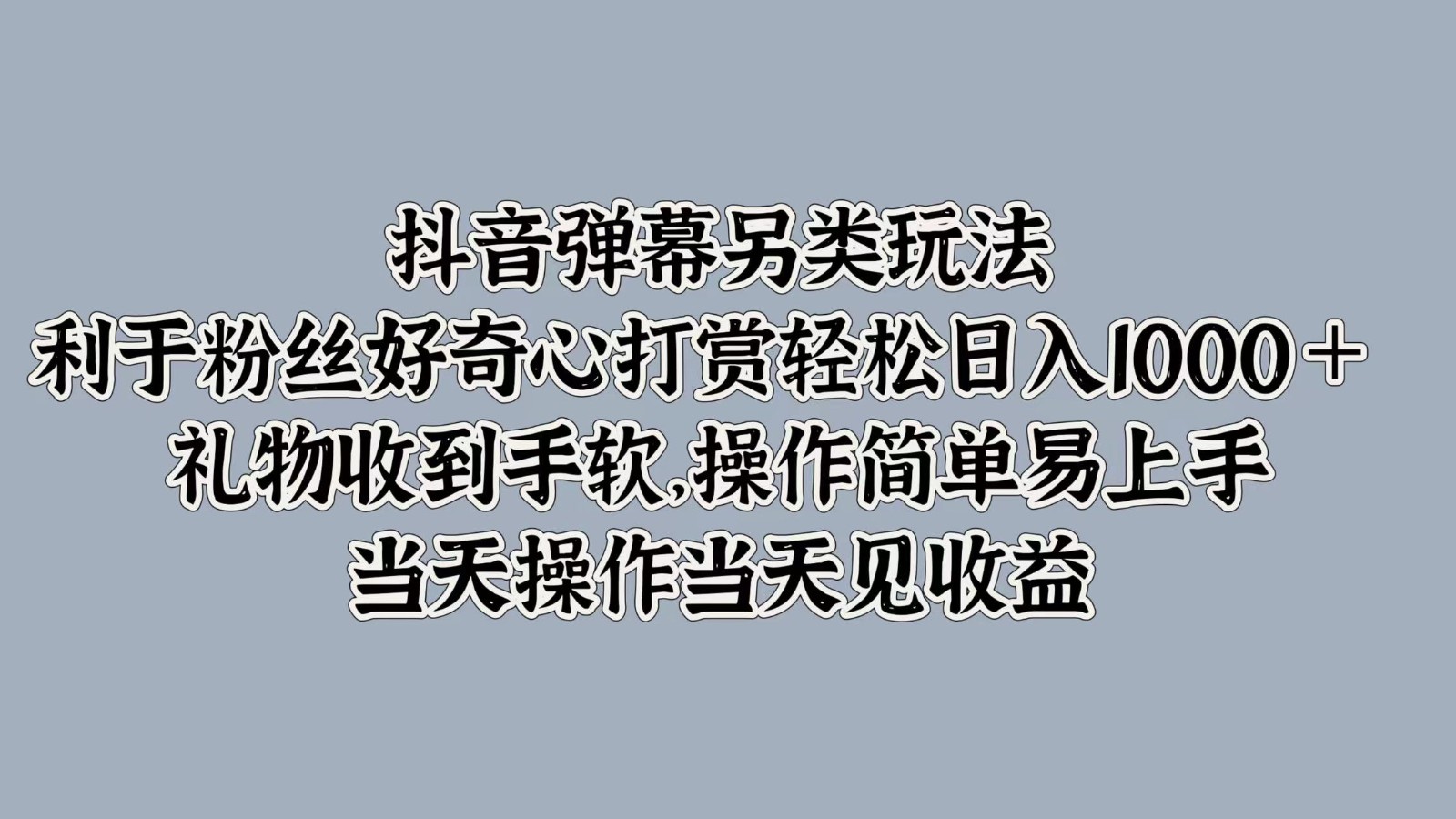抖音弹幕另类玩法，利于粉丝好奇心打赏轻松日入1000＋ 礼物收到手软，操作简单-瀚宇网创