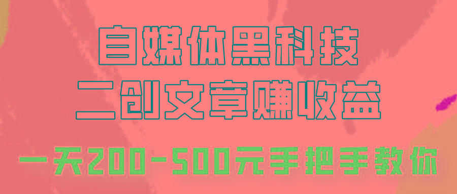 自媒体黑科技:二创文章做收益,一天200-500元,手把手教你!-瀚宇网创