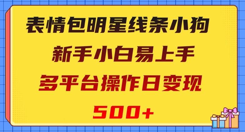 表情包明星线条小狗，新手小白易上手，多平台操作日变现500+【揭秘】-瀚宇网创