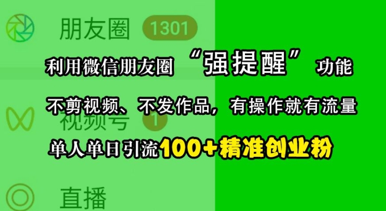 利用微信朋友圈“强提醒”功能,引流精准创业粉,不剪视频、不发作品,单人单日引流100+创业粉-瀚宇网创