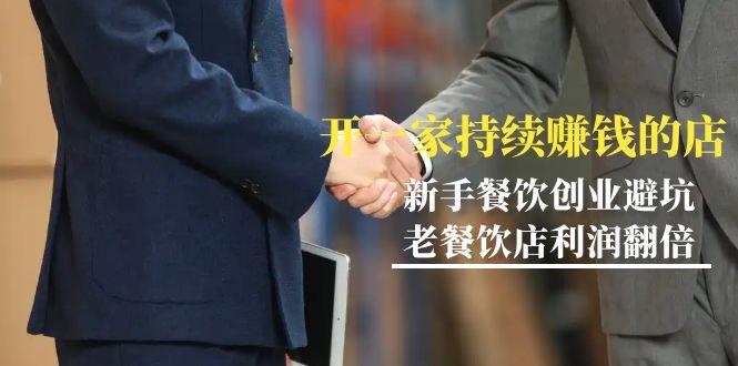 教你开一家-持续赚钱店，小白餐饮创业避坑，老餐饮店利润翻倍-99节无水印-瀚宇网创