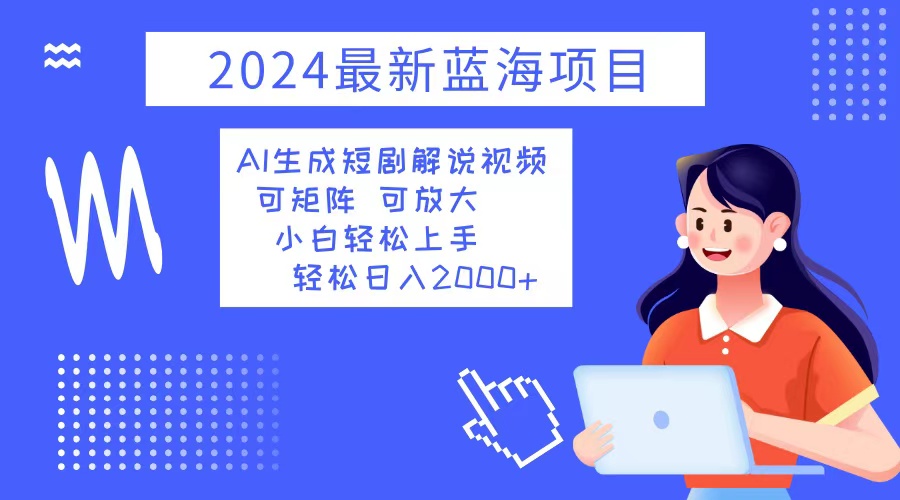 2024最新蓝海项目 AI生成短剧解说视频 小白轻松上手 日入2000+-瀚宇网创