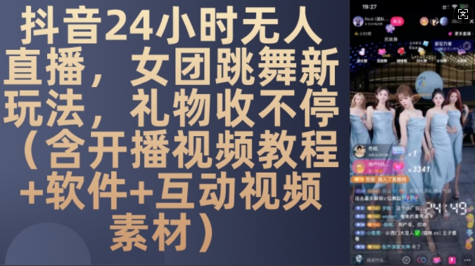 DY 24小时无人直播，女团跳舞新玩法，礼物收不停(含开播视频教程+软件+互动视频素材)【揭秘】-瀚宇网创