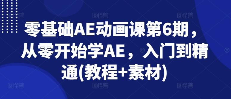 零基础AE动画课第6期，从零开始学AE，入门到精通(教程+素材)-瀚宇网创