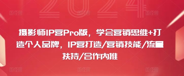 摄影师IP营Pro版,学会营销思维+打造个人品牌,IP营打造/营销技能/流量扶持/合作内推-瀚宇网创