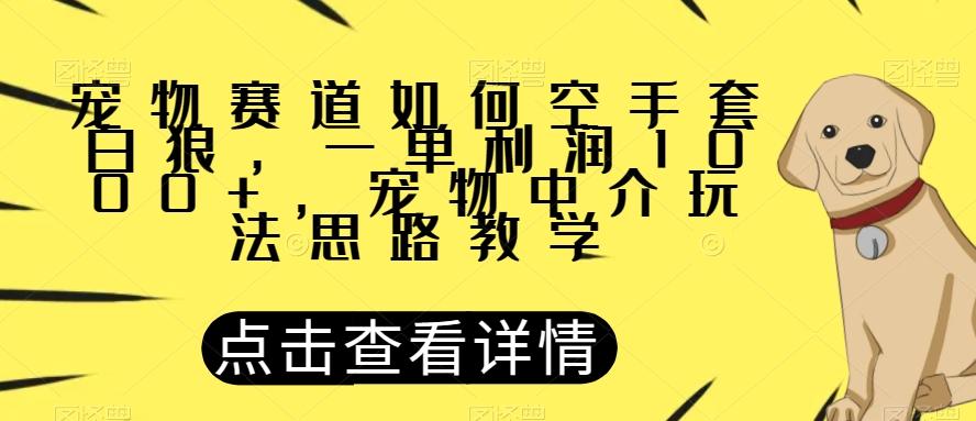 宠物赛道如何空手套白狼，一单利润1000+，宠物中介玩法思路教学【揭秘】-瀚宇网创