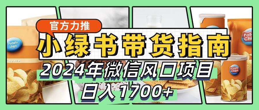小绿书带货完全教学指南,2024年微信风口项目,日入1700+-瀚宇网创