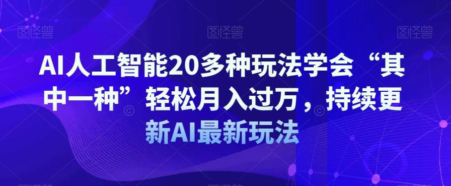 AI人工智能20多种玩法学会“其中一种”轻松月入过万,持续更新AI最新玩法-瀚宇网创